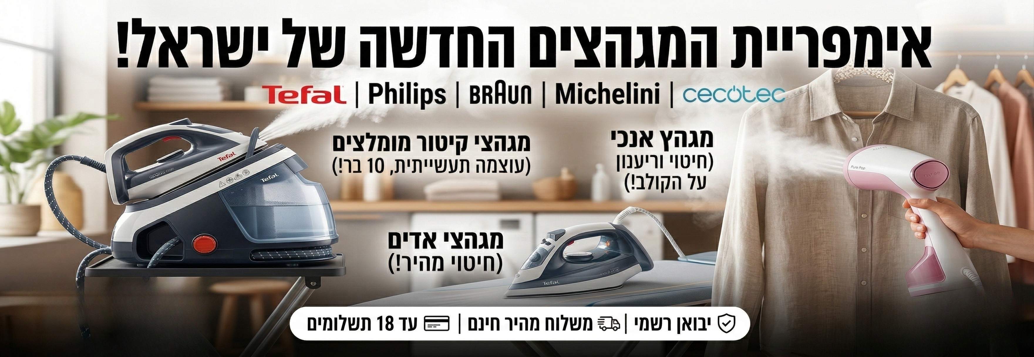 סיטי דיל - אימפריית המגהצים של ישראל: קטלוג מגהצי קיטור (עוצמה תעשייתית 10 בר), מגהצי אדים, מגהץ אנכי תלוי, וילונות ובגדים - כל מותגי העל תחת קורת גג אחת: Tefal, Philips, Braun, Michelini, Cecotec - יבואן רשמי, משלוח מהיר חינם, 18 תשלומים.